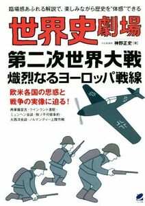 世界史劇場　第二次世界大戦熾烈なるヨーロッパ戦線 臨場感あふれる解説で、楽しみながら歴史を“体感”できる／神野正史(著者)