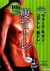 ４０歳からの痩せトレ！ カッコいいカラダに変わる、ウォーク＆ラン、コアトレ、食トレ／平塚潤【著】