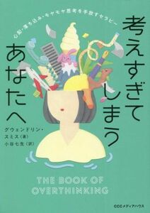 考えすぎてしまうあなたへ 心配・落ち込み・モヤモヤ思考を手放すセラピー／グウェンドリン・スミス(著者),小谷七生(訳者)