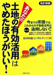 あなたの「土地の有効活用」はやめたほうがいい！ 実日ビジネス／船井財産コンサルタンツ【編】