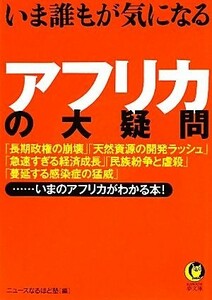 いま誰もが気になるアフリカの大疑問　「長期政権の崩壊」「天然資源の開発ラッシュ」「急速すぎる経済成長」「民族紛争と虐殺」「蔓延する感染症の猛威」……いまのアフリカがわかる本！ （ＫＡＷＡＤＥ夢文庫　Ｋ８９８） ニュースなるほど塾／編