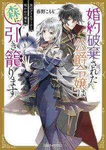 婚約破棄された公爵令嬢は森に引き籠ります 黒のグリモワールと呪われた魔女 角川ビーンズ文庫／春野こもも(著者)