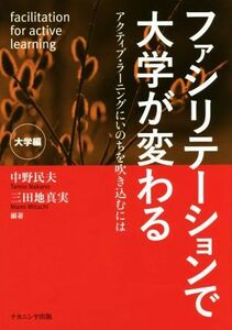 ファシリテーションで大学が変わる　大学編 アクティブ・ラーニングにいのちを吹き込むには／中野民夫,三田地真実