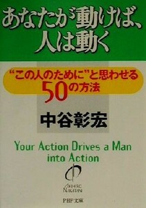 あなたが動けば、人は動く　“この人のために”と思わせる５０の方法 （ＰＨＰ文庫） 中谷彰宏／著