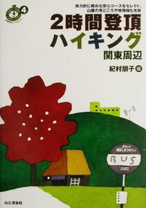 ２時間登頂ハイキング　関東周辺 ごきげん！ハイキング４／紀村朋子(編者)