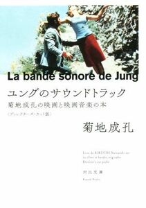 ユングのサウンドトラック 菊地成孔の映画と映画音楽の本　ディレクターズ・カット版 河出文庫／菊地成孔(著者)