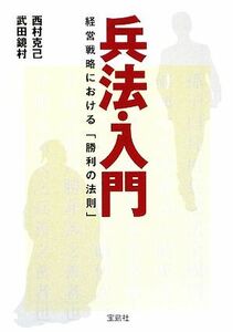 兵法・入門　経営戦略における「勝利の法則 経営戦略における「勝利の法則」 宝島ＳＵＧＯＩ文庫／西村克己(著者),武田鏡村(著者)