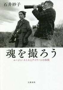 魂を撮ろう ユージン・スミスとアイリーンの水俣／石井妙子(著者)