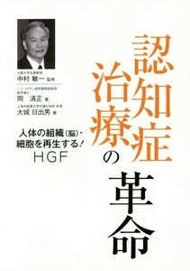 認知症治療の革命　人体の組織〈脳〉・細胞を再生するＨＧＦ 中村敏一／監修　岡清正／著　大城日出男／著