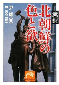 実録　北朝鮮の色と欲 祥伝社黄金文庫／尹雄【著】，韓良心【訳】