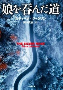 娘を呑んだ道 小学館文庫／スティーナ・ジャクソン(著者),田口俊樹(訳者)