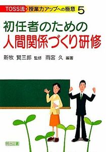 初任者のための人間関係づくり研修 ＴＯＳＳ流・授業力アップへの極意５／新牧賢三郎【監修】，雨宮久【編著】