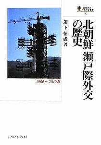 北朝鮮瀬戸際外交の歴史 １９６６～２０１２年 国際政治・日本外交叢書／道下徳成【著】