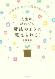 人生は、だれでも魔法のように変えられる！ この魔法は、あなたの現実を動かす！！／上原愛加(著者)