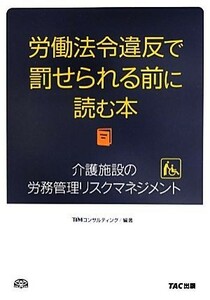 労働法令違反で罰せられる前に読む本 介護施設の労務管理リスクマネジメント／ＴＩＭコンサルティング【編著】