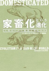 家畜化という進化 人間はいかに動物を変えたか／リチャード・Ｃ．フランシス(著者),西尾香苗(訳者)