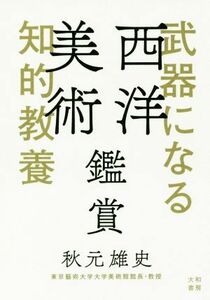 武器になる知的教養　西洋美術鑑賞／秋元雄史(著者)