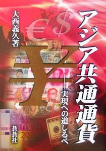 アジア共通通貨 実現への道しるべ／大西義久(著者)