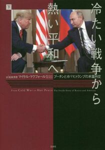 冷たい戦争から熱い平和へ(下) プーチンとオバマ、トランプの米露外交／マイケル・マクフォール(著者),松島芳彦(訳者)