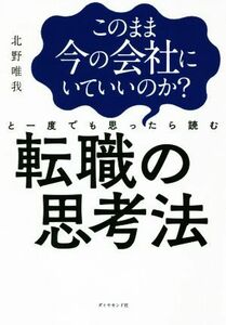 このまま今の会社にいていいのか？と一度でも思ったら読む転職の思考法／北野唯我(著者)