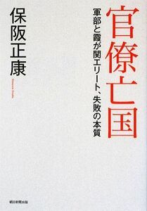 官僚亡国 軍部と霞が関エリート、失敗の本質／保阪正康【著】