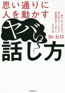 思い通りに人を動かす　ヤバい話し方 誰でもできるのに、誰も教えてくれない「悪魔的話し上手」になる方法／Ｄｒ．ヒロ(著者)