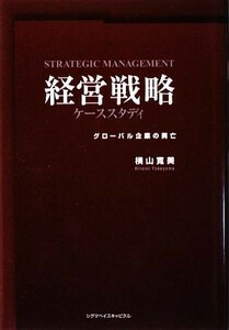 経営戦略ケーススタディ グローバル企業の興亡／横山寛美【著】