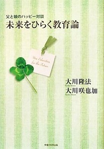 未来をひらく教育論 父と娘のハッピー対談／大川隆法，大川咲也加【著】