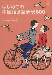 はじめての中国語会話表現６００／高木百合子(著者),胡興智(著者)