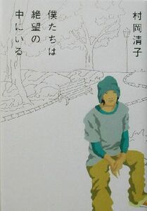 僕たちは絶望の中にいる／村岡清子(著者)