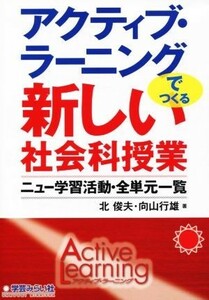 アクティブ・ラーニングでつくる新しい社会科授業 ニュー学習活動・全単元一覧／北俊夫(著者),向山行雄(著者)