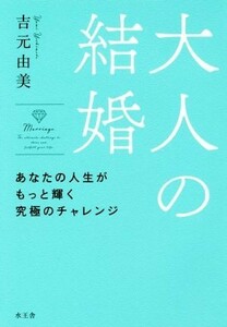 大人の結婚 あなたの人生がもっと輝く究極のチャレンジ／吉元由美(著者)