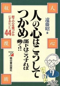 人の心はこうしてつかめ 部下はこうすれば動く！！　部下の心を鷲づかみにするヒント４４ アスカビジネス／遠藤昭【著】