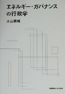 エネルギー・ガバナンスの行政学／大山耕輔(著者)