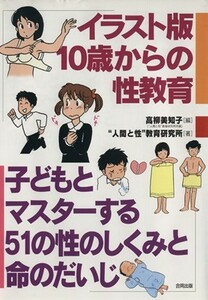 イラスト版　１０歳からの性教育 子どもとマスターする５１の性のしくみと命のだいじ／高柳美知子【編】，“人間と性”教育研究所【著】