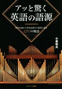 アッと驚く英語の語源 時空を超えて英単語誕生の秘密に迫る１２０の物語／小泉牧夫(著者)