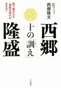 西郷隆盛　十の「訓え」 語り継がれる「激動の時代の生き方」／西郷隆文(著者)