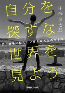 自分を探すな　世界を見よう 父が息子に伝えたい骨太な人生の歩き方／田端信太郎(著者)