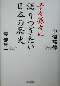 子々孫々に語りつぎたい日本の歴史／中条高徳(著者),渡部昇一(著者)