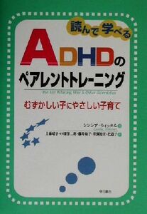 読んで学べるＡＤＨＤのペアレントトレーニング むずかしい子にやさしい子育て／シンシアウィッタム(著者),上林靖子(訳者),中田洋二郎(訳者