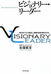 ビジョナリー・リーダー 自らのビジョンを確立し、組織の成果を最大化する／北垣武文【著】