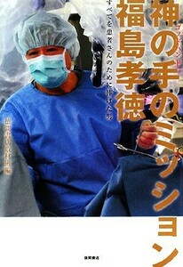 神の手のミッション福島孝徳 すべてを患者さんのために奉げた男／徳間書店取材班【編】