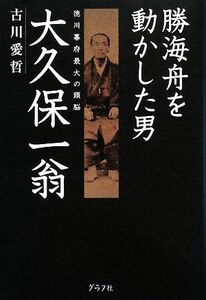 勝海舟を動かした男　大久保一翁／古川愛哲【著】