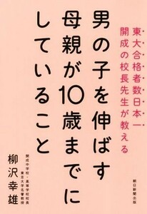 男の子を伸ばす母親が１０歳までにしていること 東大合格者数日本一開成の校長先生が教える／柳沢幸雄(著者)