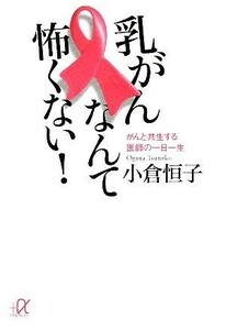 乳がんなんて怖くない！ がんと共生する医師の一日一生 講談社＋α文庫／小倉恒子【著】