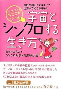 いつでもどこでも今ここがゴール　宇宙とシンクロする生き方 毎日が嬉しくて楽しくて仕方がなくなる暮らし／あさりみちこ，牧野内大史【著