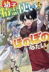 幼子精霊使いはほのぼのしたい！ スローライフを送るはずが、規格外ゆえ精霊たちに構われすぎてままならない グラストノベルス／向原行人(