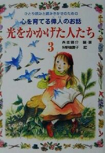 光をかかげた人たち(３) ひとり読みと読みきかせのための心を育てる偉人のお話／西本鶏介(著者),狩野富貴子