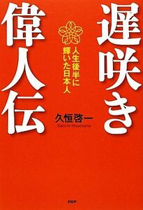 遅咲き偉人伝 人生後半に輝いた日本人／久恒啓一【著】