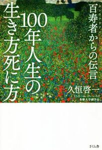 １００年人生の生き方死に方 百寿者からの伝言／久恒啓一(著者)